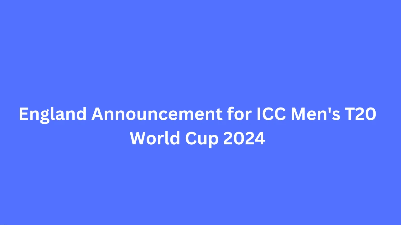England Announcement for ICC Men's T20 World Cup 2024